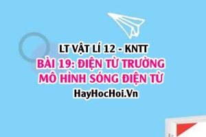 Lý thuyết Vật lí 12 Kết nối tri thức bài 19: Điện từ trường. Mô hình sóng điện từ